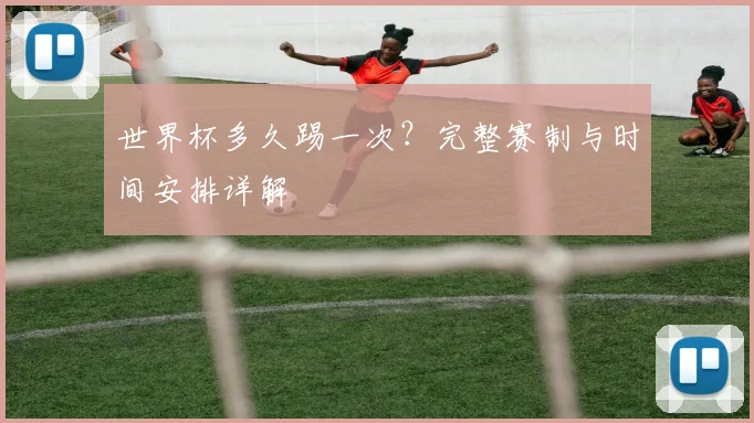 世界杯多久踢一次？完整赛制与时间安排详解