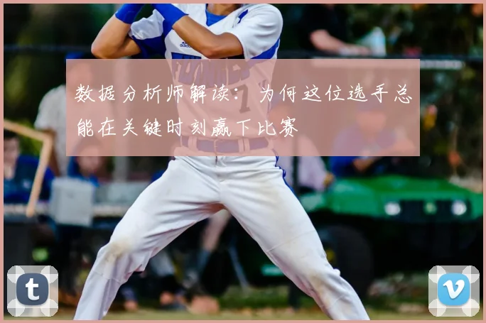 数据分析师解读：为何这位选手总能在关键时刻赢下比赛