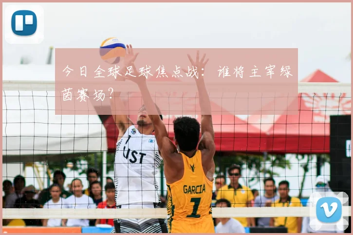 今日全球足球焦点战:谁将主宰绿茵赛场?