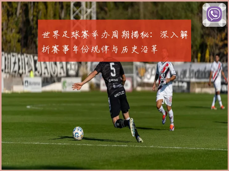 世界足球赛举办周期揭秘:深入解析赛事年份规律与历史沿革