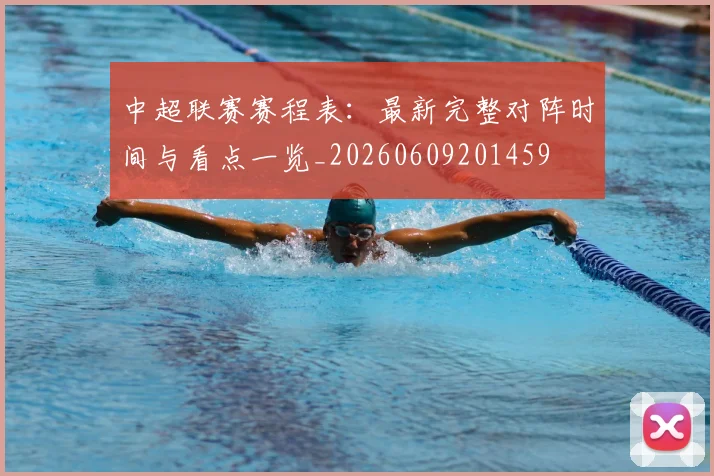 中超联赛赛程表:最新完整对阵时间与看点一览_20260609201459