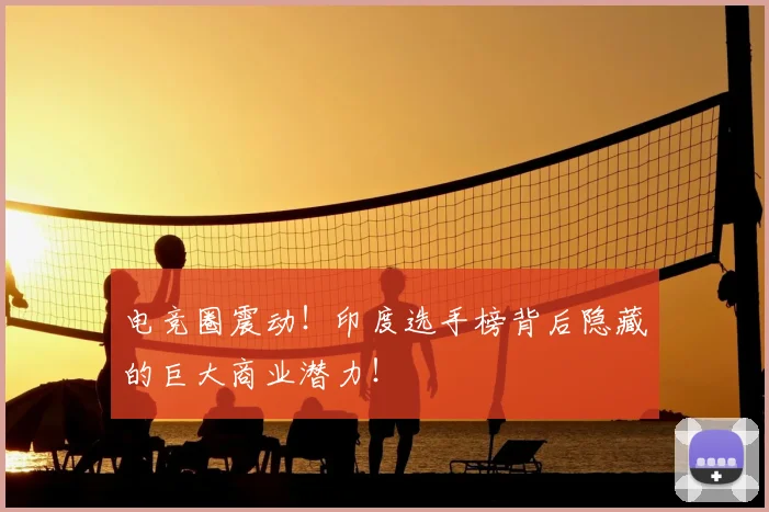 电竞圈震动!印度选手榜背后隐藏的巨大商业潜力!