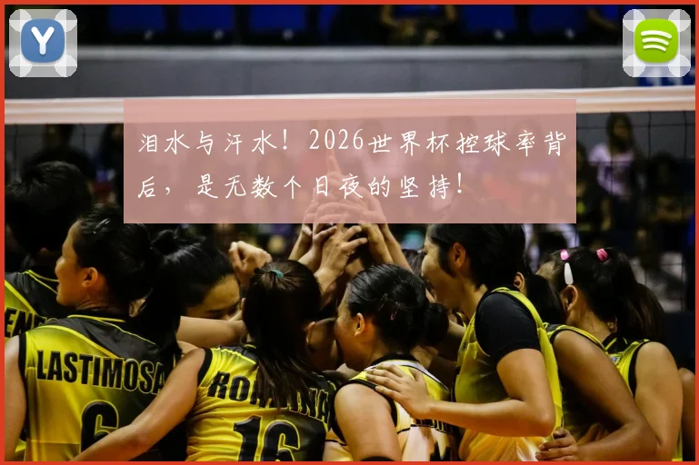 泪水与汗水!2026世界杯控球率背后,是无数个日夜的坚持!